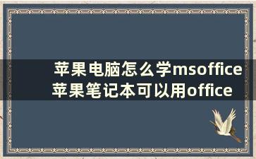 苹果电脑怎么学msoffice 苹果笔记本可以用office吗